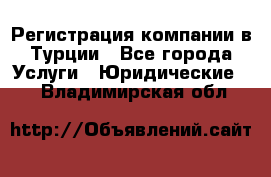 Регистрация компании в Турции - Все города Услуги » Юридические   . Владимирская обл.